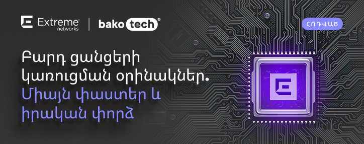 Արյդունավետություն` մանրուքներում. դիտարկում ենք Extreme Networks–ի կողմից ցանցային ենթակառուցվածքների կառուցման օրինակներ