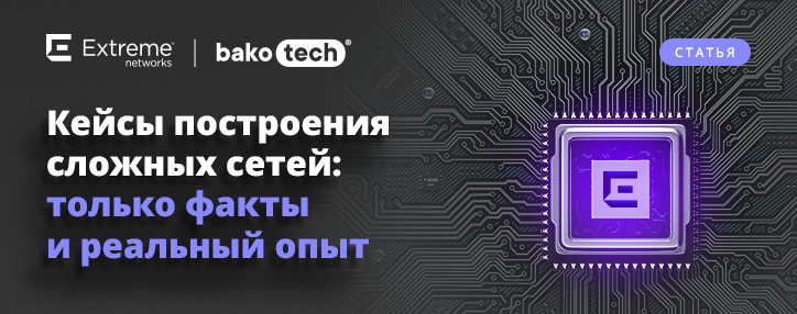 Эффективность в деталях: разбираем кейсы построения сетевых инфраструктур от Extreme Networks